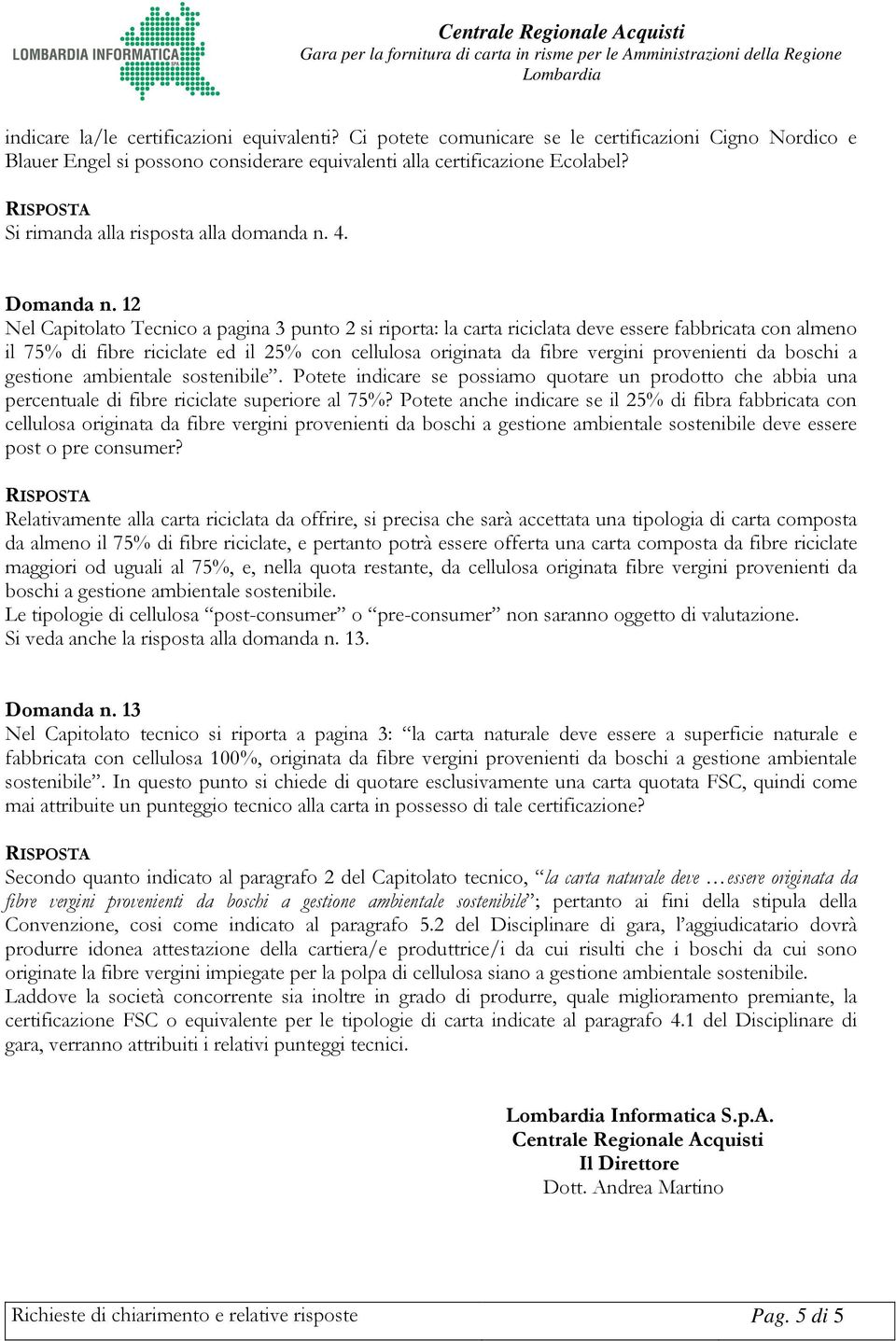 12 Nel Capitolato Tecnico a pagina 3 punto 2 si riporta: la carta riciclata deve essere fabbricata con almeno il 75% di fibre riciclate ed il 25% con cellulosa originata da fibre vergini provenienti