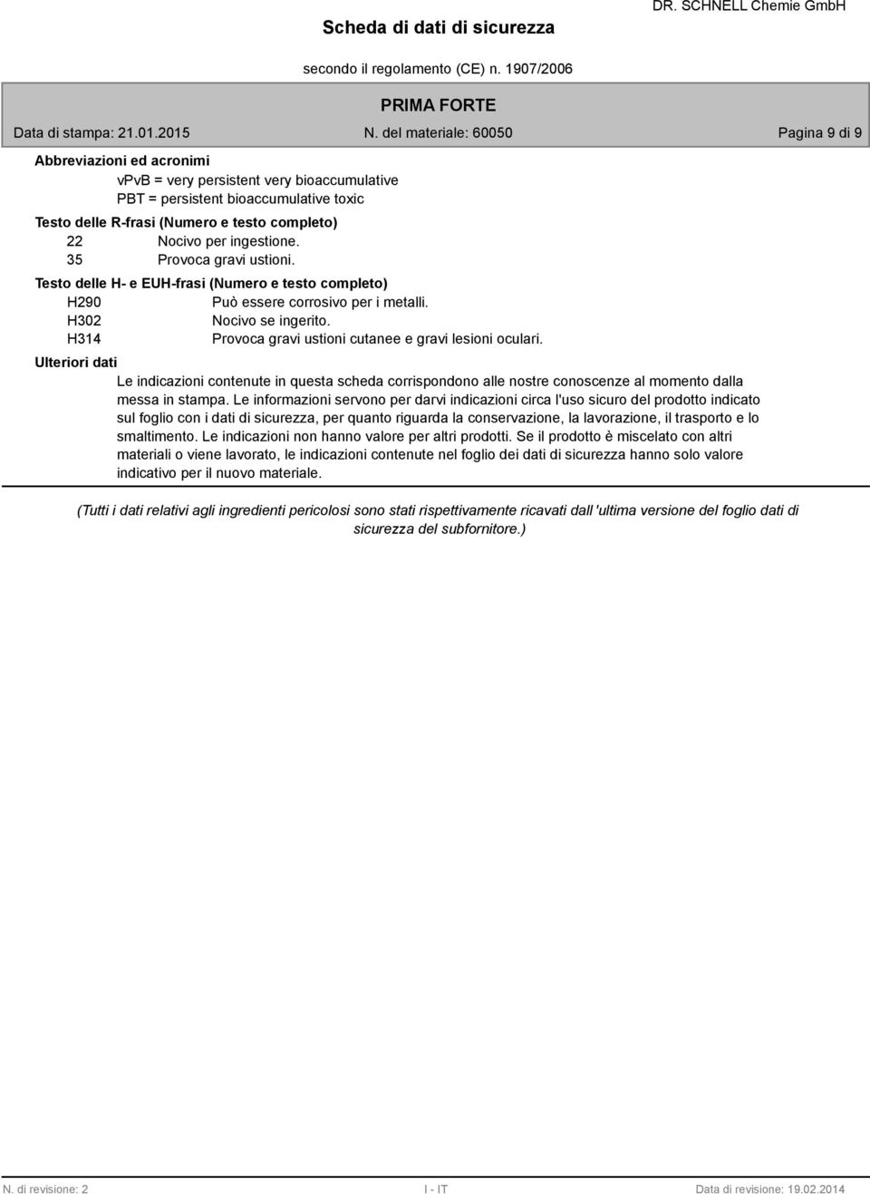 H314 Provoca gravi ustioni cutanee e gravi lesioni oculari. Le indicazioni contenute in questa scheda corrispondono alle nostre conoscenze al momento dalla messa in stampa.