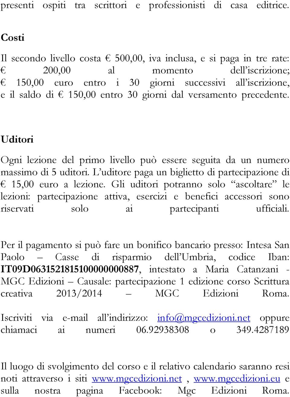 giorni dal versamento precedente. Uditori Ogni lezione del primo livello può essere seguita da un numero massimo di 5 uditori. L uditore paga un biglietto di partecipazione di 15,00 euro a lezione.