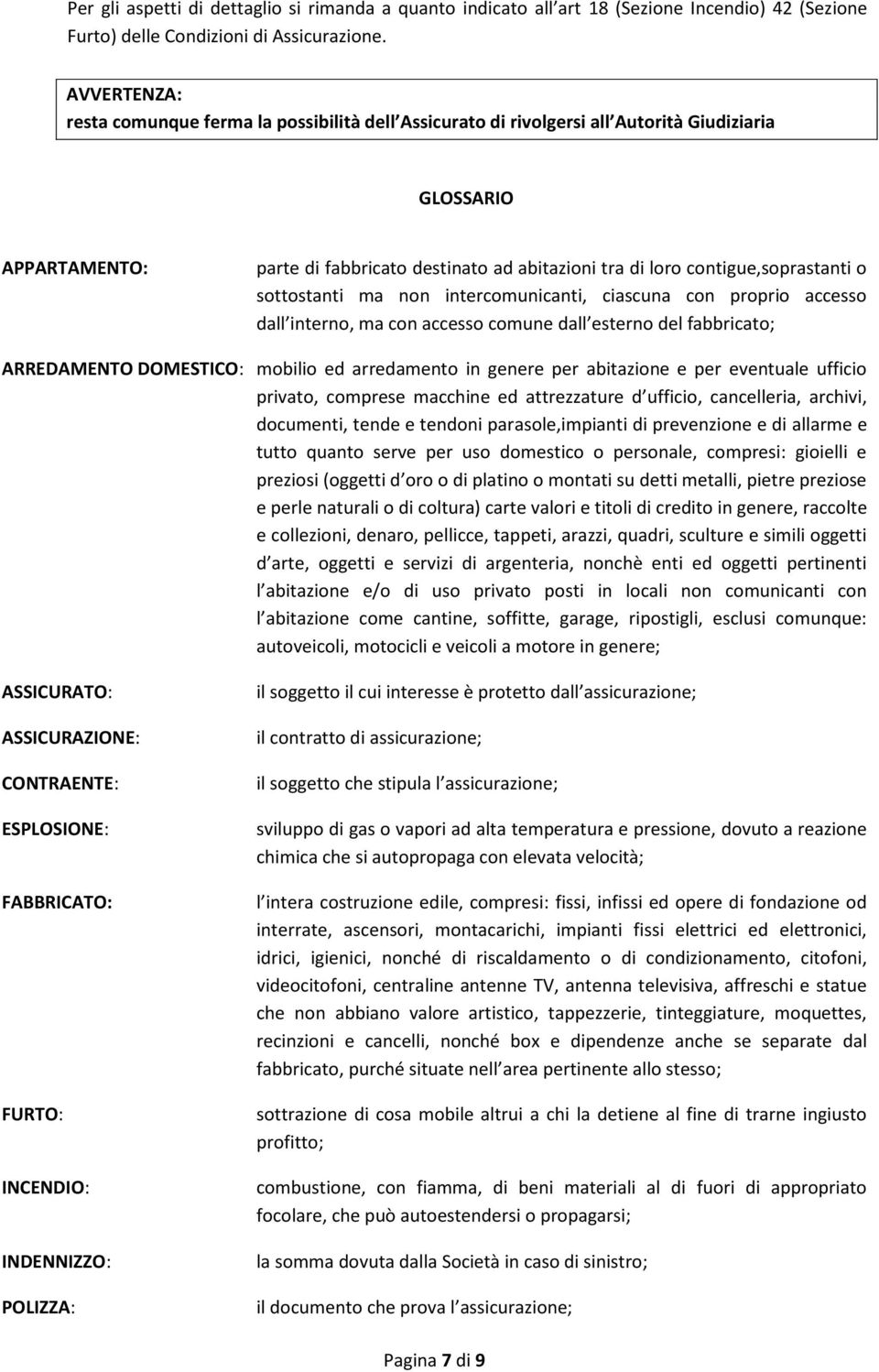 contigue,soprastanti o sottostanti ma non intercomunicanti, ciascuna con proprio accesso dall interno, ma con accesso comune dall esterno del fabbricato; ARREDAMENTO DOMESTICO: mobilio ed arredamento