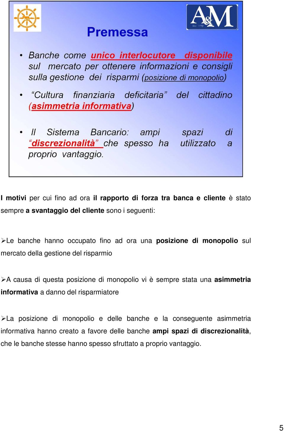 è sempre stata una asimmetria informativa a danno del risparmiatore La posizione di monopolio e delle banche e la conseguente asimmetria