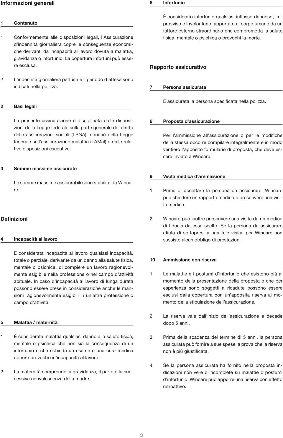 È considerato infortunio qualsiasi influsso dannoso, improvviso e involontario, apportato al corpo umano da un fattore esterno straordinario che comprometta la salute fisica, mentale o psichica o