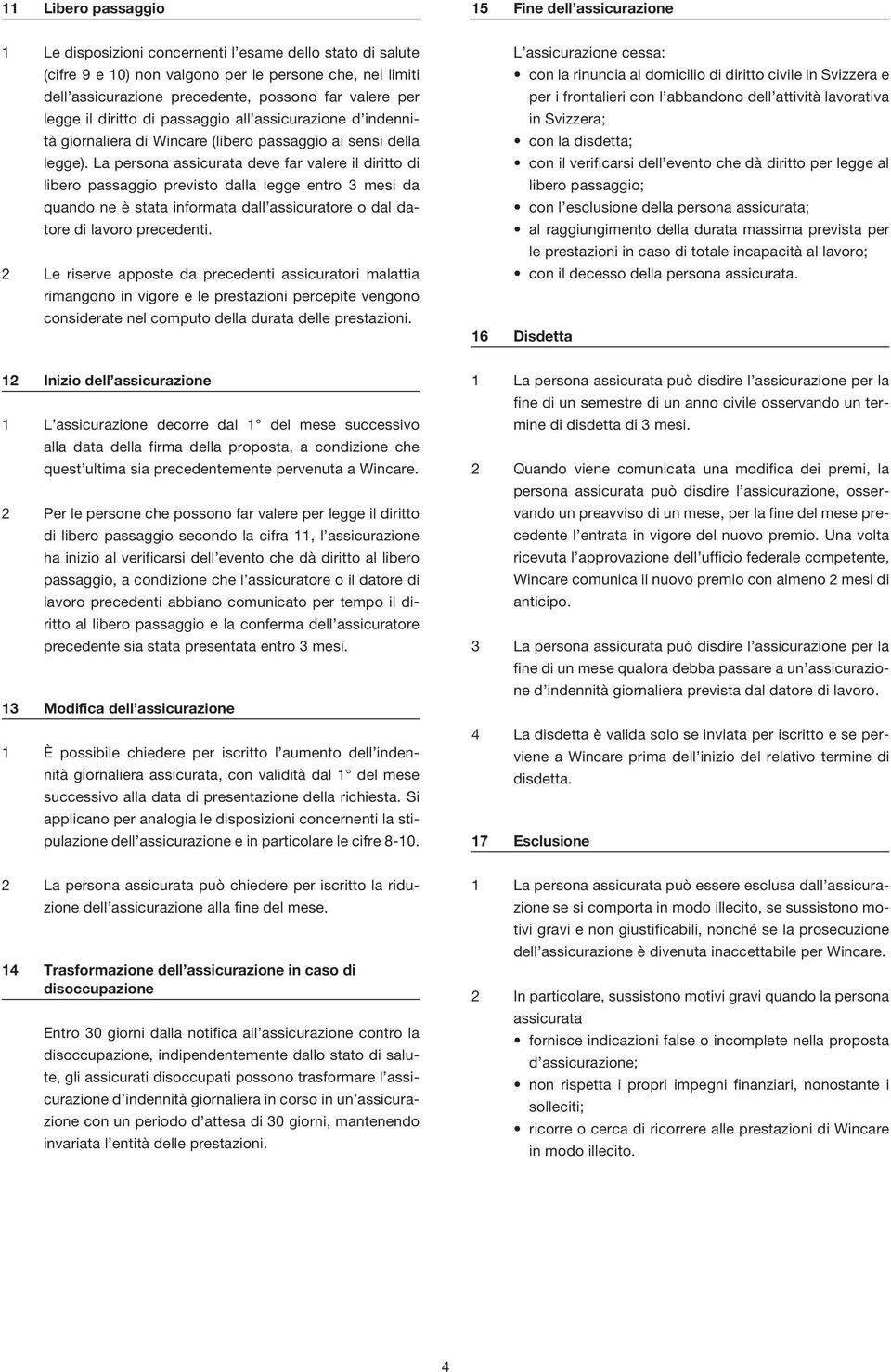 La persona assicurata deve far valere il diritto di libero passaggio previsto dalla legge entro 3 mesi da quando ne è stata informata dall assicuratore o dal datore di lavoro precedenti.