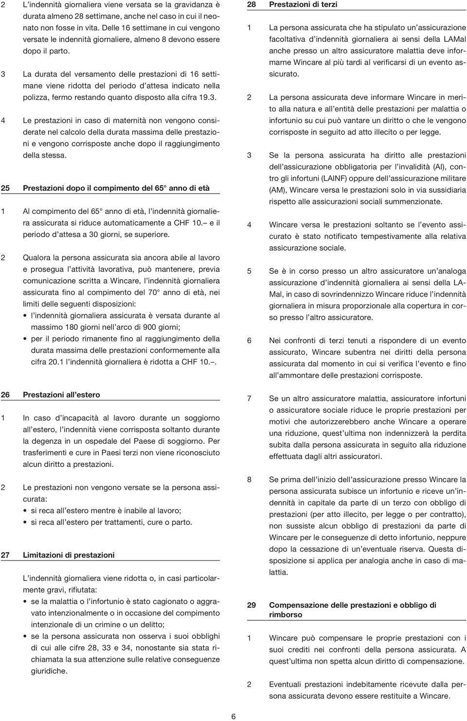 3 La durata del versamento delle prestazioni di 16 settimane viene ridotta del periodo d attesa indicato nella polizza, fermo restando quanto disposto alla cifra 19.3. 4 Le prestazioni in caso di maternità non vengono considerate nel calcolo della durata massima delle prestazioni e vengono corrisposte anche dopo il raggiungimento della stessa.