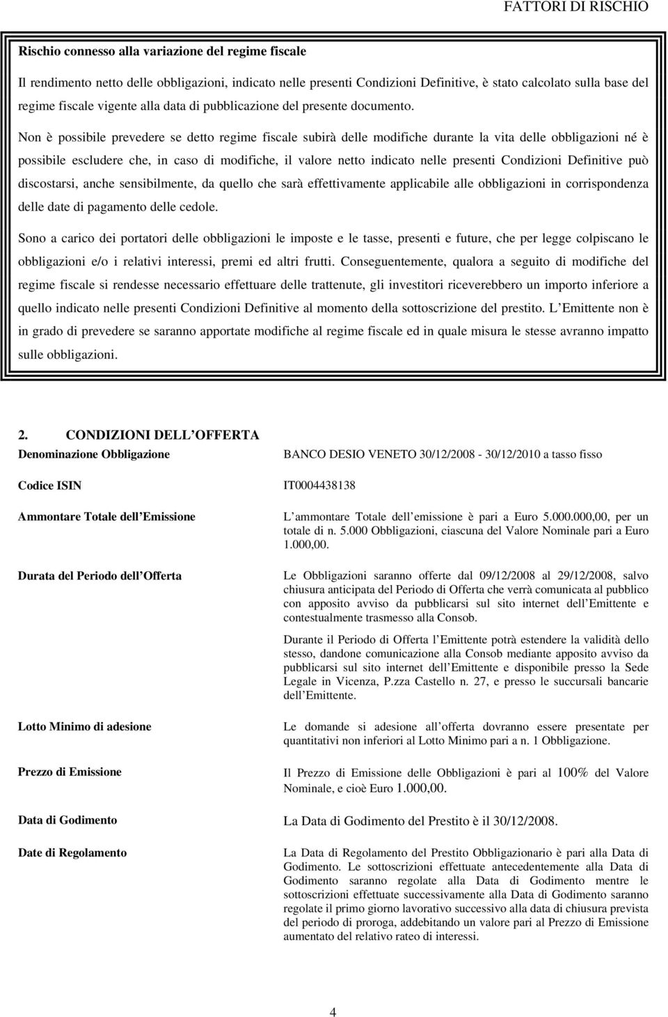 Non è possibile prevedere se detto regime fiscale subirà delle modifiche durante la vita delle obbligazioni né è possibile escludere che, in caso di modifiche, il valore netto indicato nelle presenti