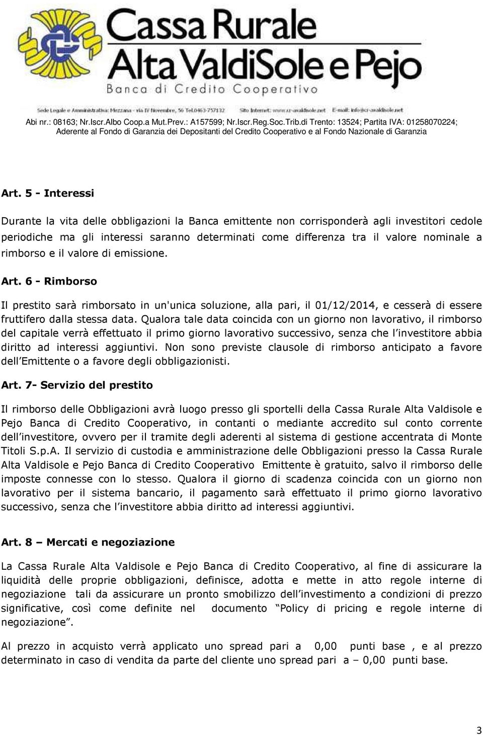 Qualora tale data coincida con un giorno non lavorativo, il rimborso del capitale verrà effettuato il primo giorno lavorativo successivo, senza che l investitore abbia diritto ad interessi aggiuntivi.