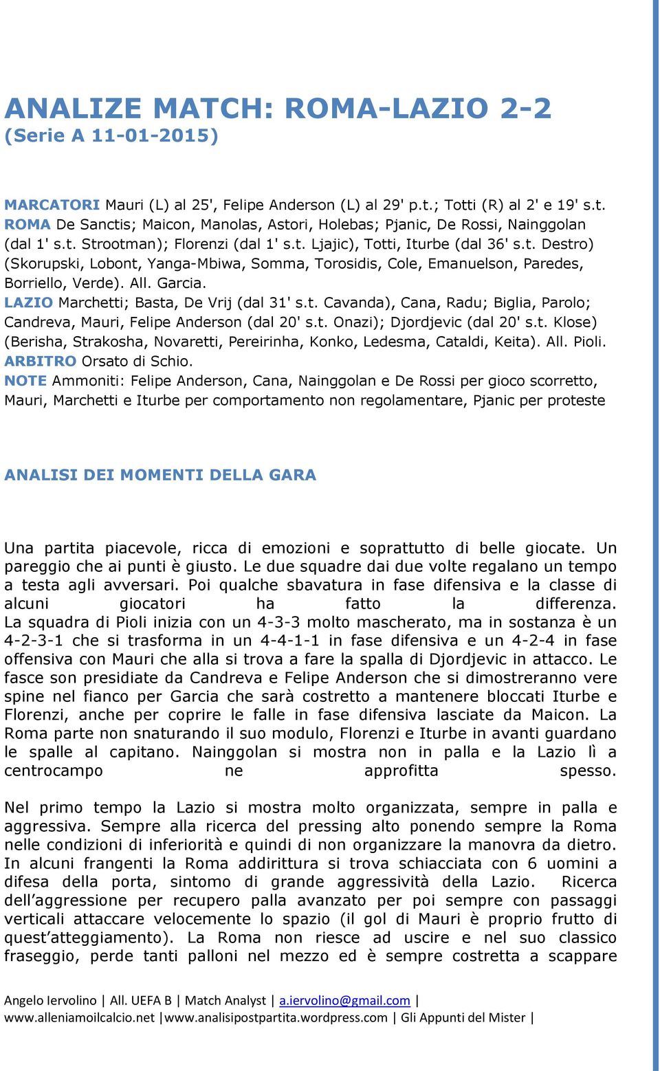 All. Garcia. LAZIO Marchetti; Basta, De Vrij (dal 31' s.t. Cavanda), Cana, Radu; Biglia, Parolo; Candreva, Mauri, Felipe Anderson (dal 20' s.t. Onazi); Djordjevic (dal 20' s.t. Klose) (Berisha, Strakosha, Novaretti, Pereirinha, Konko, Ledesma, Cataldi, Keita).