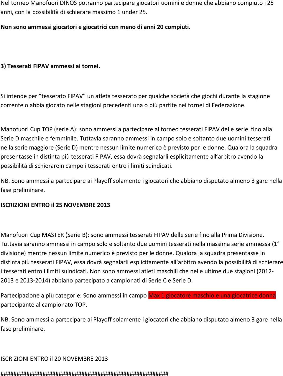 Si intende per tesserato FIPAV un atleta tesserato per qualche società che giochi durante la stagione corrente o abbia giocato nelle stagioni precedenti una o più partite nei tornei di Federazione.