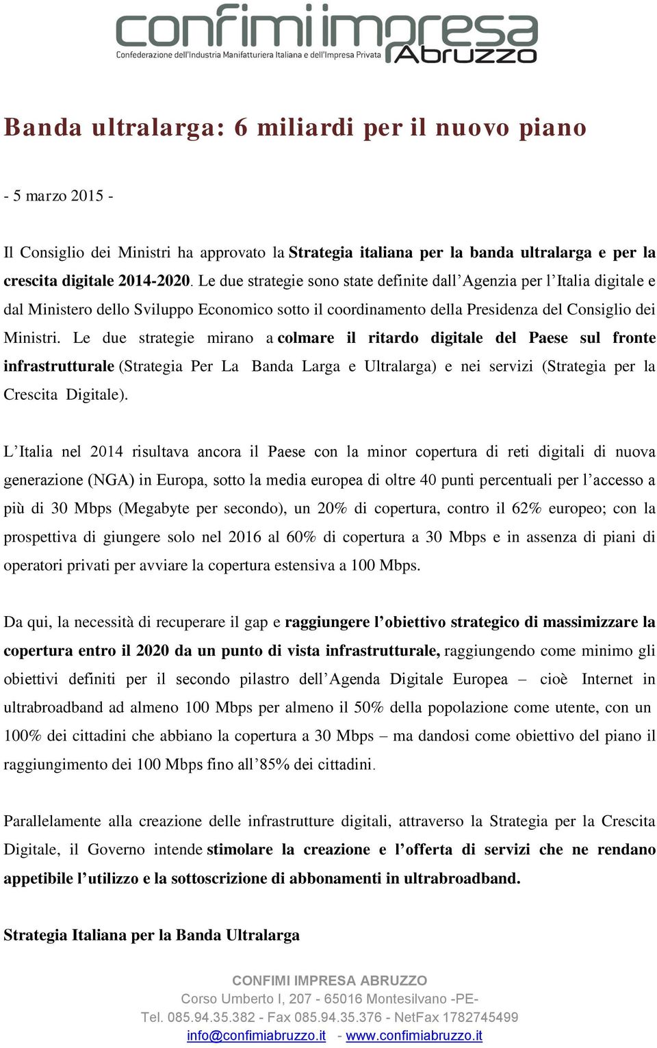 Le due strategie mirano a colmare il ritardo digitale del Paese sul fronte infrastrutturale (Strategia Per La Banda Larga e Ultralarga) e nei servizi (Strategia per la Crescita Digitale).