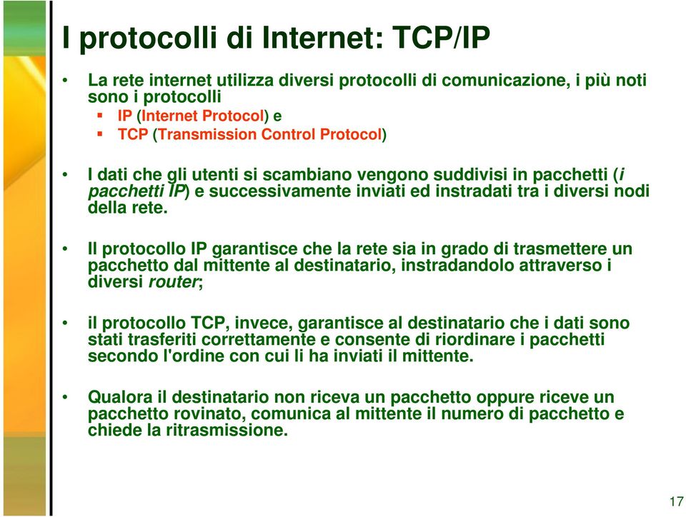 Il protocollo IP garantisce che la rete sia in grado di trasmettere un pacchetto dal mittente al destinatario, instradandolo attraverso i diversi router; il protocollo TCP, invece, garantisce al
