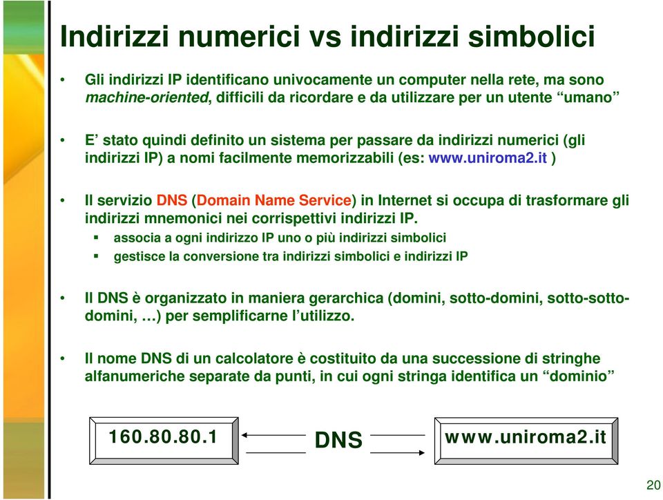 it ) Il servizio DNS (Domain Name Service) in Internet si occupa di trasformare gli indirizzi mnemonici nei corrispettivi indirizzi IP.