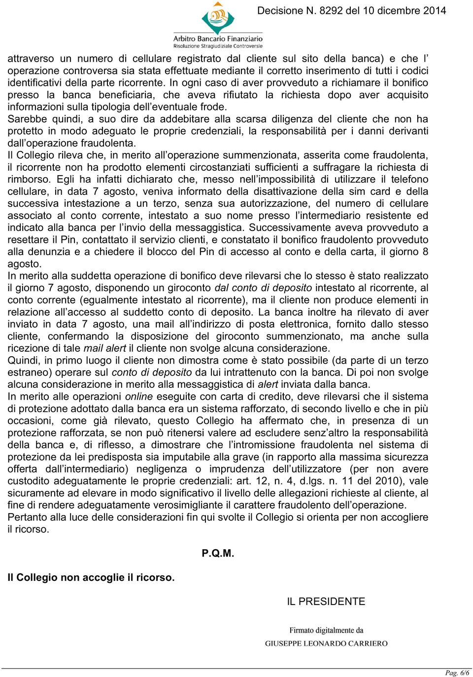 In ogni caso di aver provveduto a richiamare il bonifico presso la banca beneficiaria, che aveva rifiutato la richiesta dopo aver acquisito informazioni sulla tipologia dell eventuale frode.