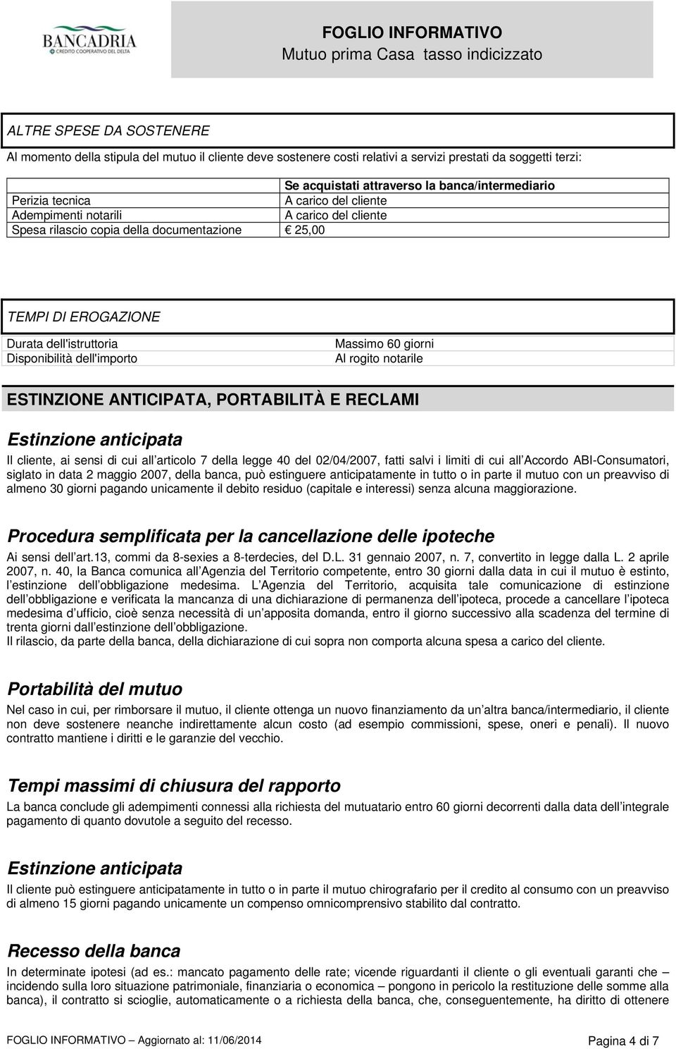 60 giorni Al rogito notarile ESTINZIONE ANTICIPATA, PORTABILITÀ E RECLAMI Estinzione anticipata Il cliente, ai sensi di cui all articolo 7 della legge 40 del 02/04/2007, fatti salvi i limiti di cui