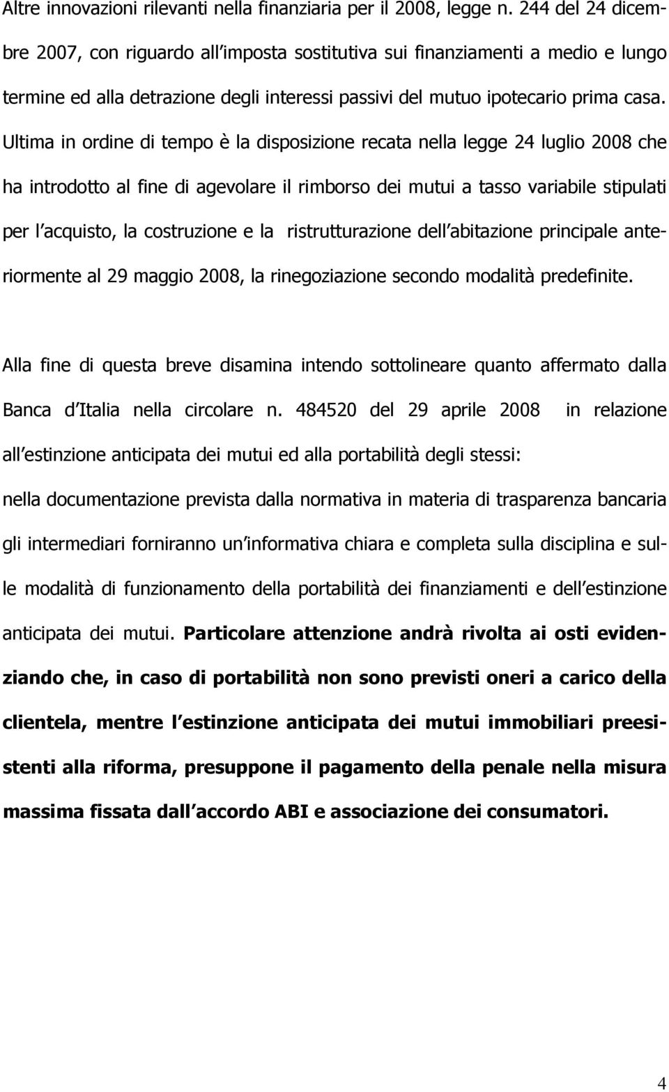 Ultima in ordine di tempo è la disposizione recata nella legge 24 luglio 2008 che ha introdotto al fine di agevolare il rimborso dei mutui a tasso variabile stipulati per l acquisto, la costruzione e