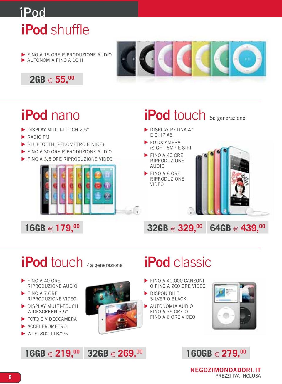 329, 00 64GB 5 439, 00 ipod touch 4a generazione FINO A 40 ORE RIPRODUZIONE AUDIO FINO A 7 ORE RIPRODUZIONE VIDEO DISPLAY MULTI-TOUCH WIDESCREEN 3,5 FOTO E VIDEOCAMERA ACCELEROMETRO WI-FI 802.