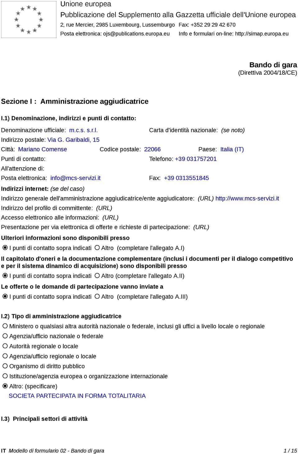 1) Denominazione, indirizzi e punti di contatto: Denominazione ufficiale: m.c.s. s.r.l. Indirizzo postale: Via G.