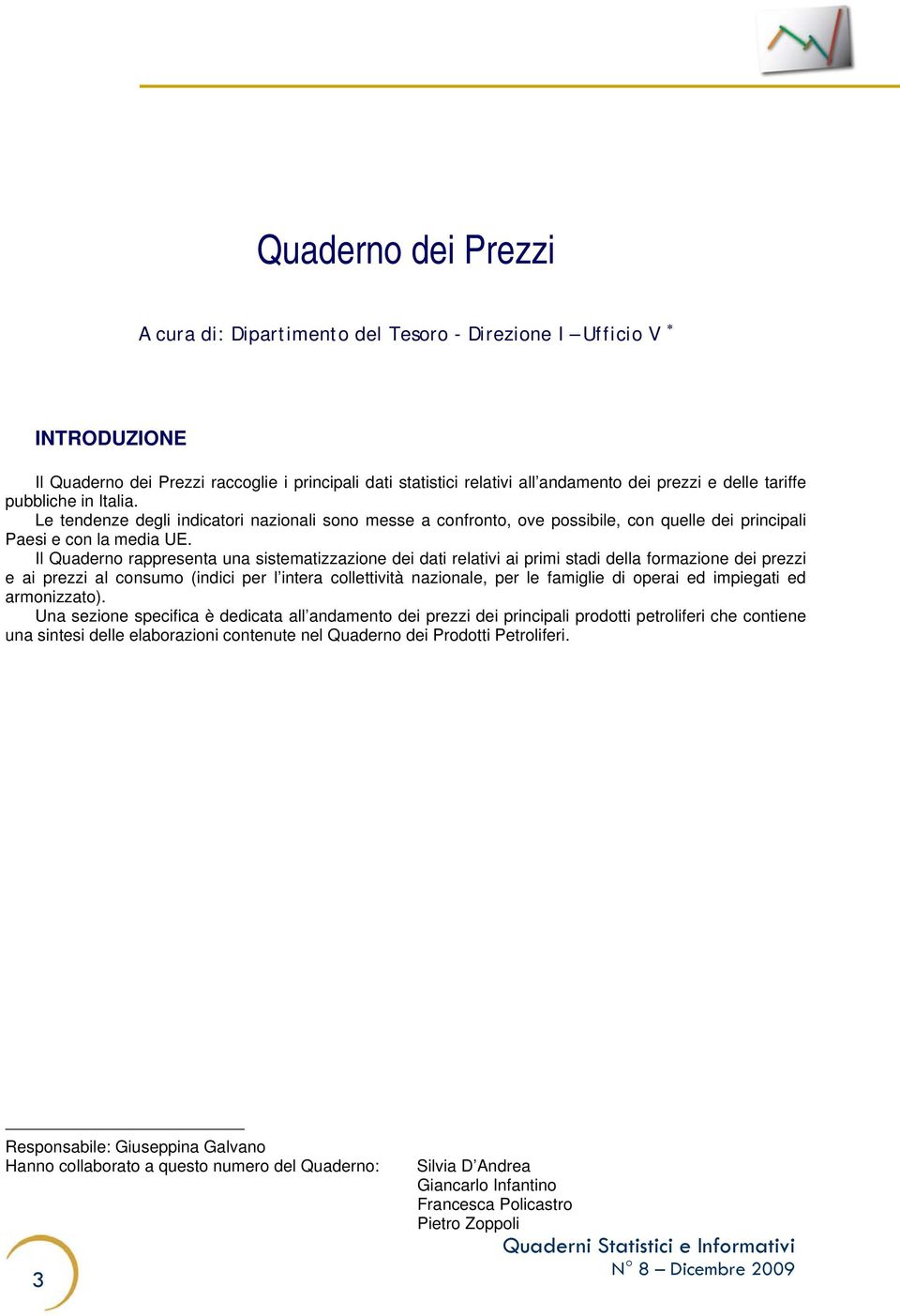 Il Quaderno rappresenta una sistematizzazione dei dati relativi ai primi stadi della formazione dei prezzi e ai prezzi al consumo (indici per l intera collettività nazionale, per le famiglie di