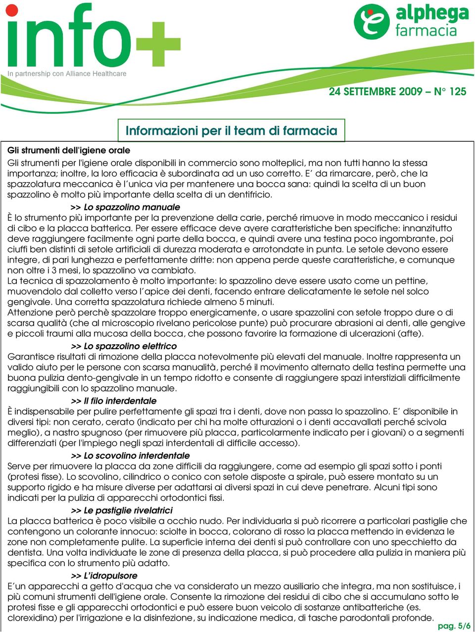 >> Lo spazzolino manuale È lo strumento più importante per la prevenzione della carie, perché rimuove in modo meccanico i residui di cibo e la placca batterica.