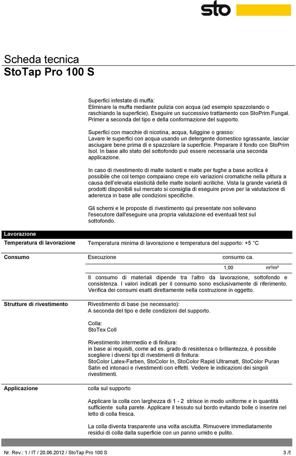 Superfici con macchie di nicotina, acqua, fuliggine o grasso: Lavare le superfici con acqua usando un detergente domestico sgrassante, lasciar asciugare bene prima di e spazzolare la superficie.