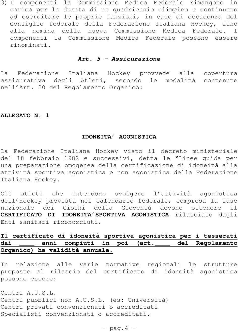 5 Assicurazione La Federazione Italiana Hockey provvede alla copertura assicurativa degli Atleti, secondo le modalità contenute nell Art. 20 del Regolamento Organico: ALLEGATO N.