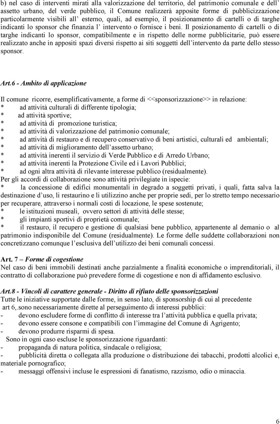 Il posizionamento di cartelli o di targhe indicanti lo sponsor, compatibilmente e in rispetto delle norme pubblicitarie, può essere realizzato anche in appositi spazi diversi rispetto ai siti