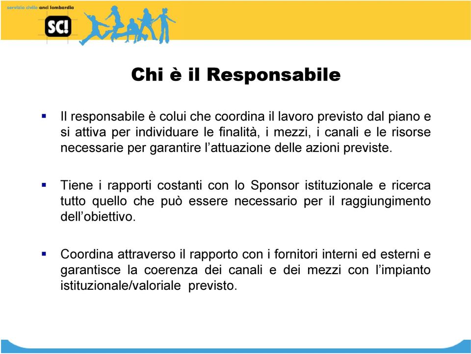 Tiene i rapporti costanti con lo Sponsor istituzionale e ricerca tutto quello che può essere necessario per il raggiungimento dell