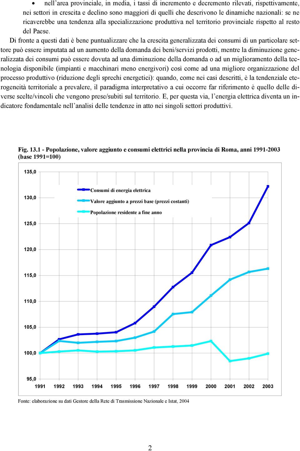 Di fronte a questi dati è bene puntualizzare che la crescita generalizzata dei consumi di un particolare settore può essere imputata ad un aumento della domanda dei beni/servizi prodotti, mentre la