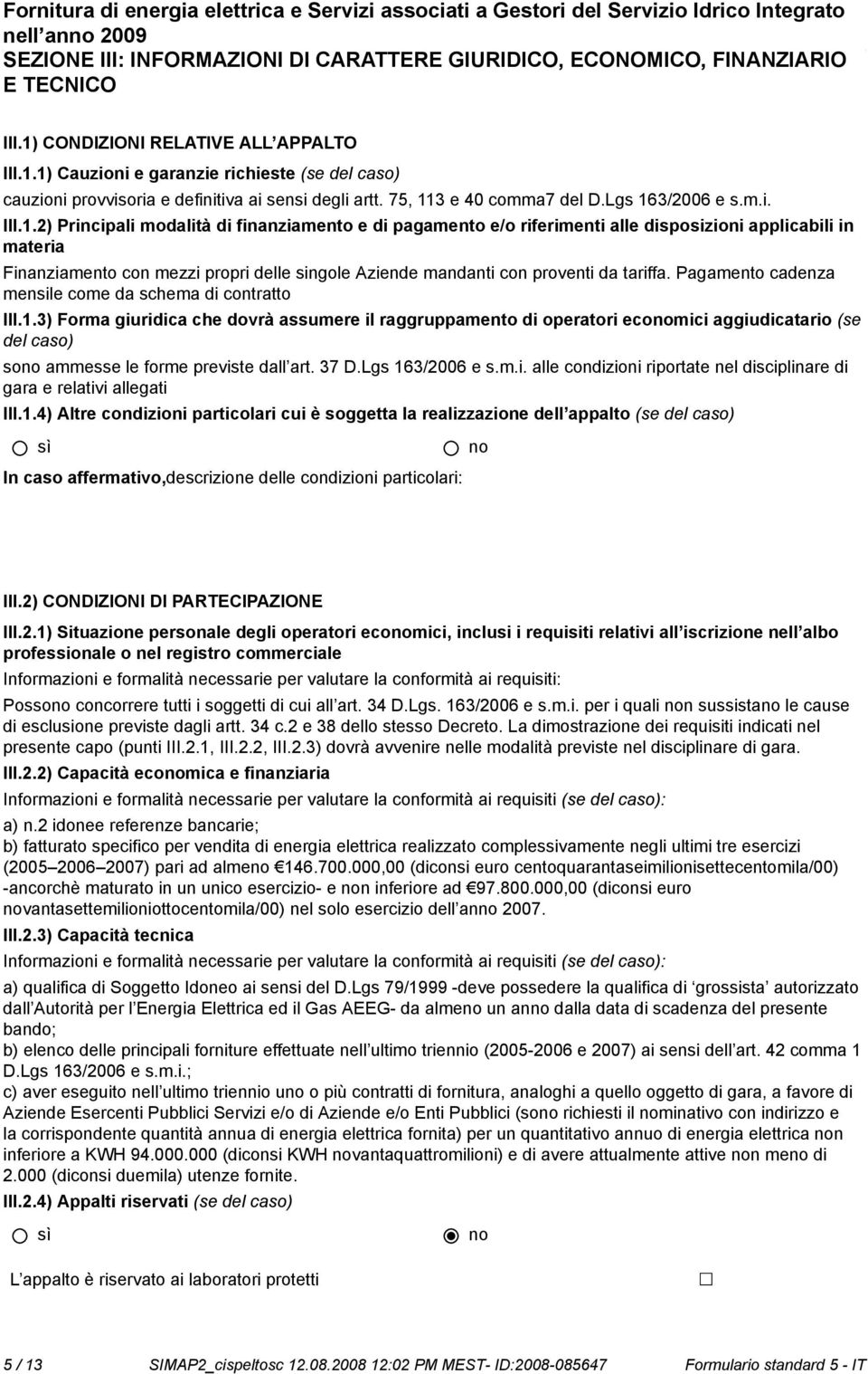 1) Cauzioni e garanzie richieste (se del caso) cauzioni provvisoria e definitiva ai sensi degli artt. 75, 113 e 40 comma7 del D.Lgs 163/2006 e s.m.i. III.1.2) Principali modalità di finanziamento e di pagamento e/o riferimenti alle disposizioni applicabili in materia Finanziamento con mezzi propri delle singole Aziende mandanti con proventi da tariffa.