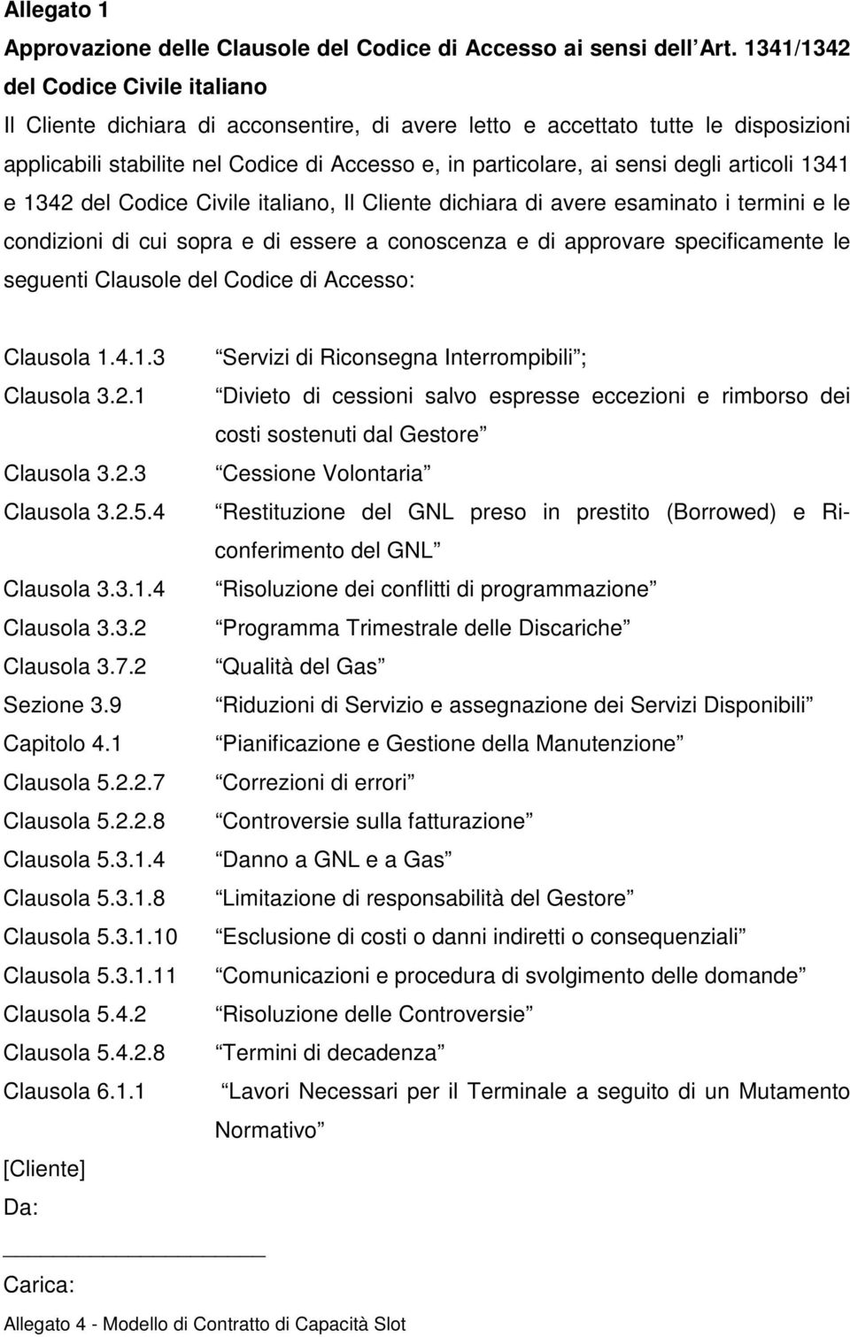 degli articoli 1341 e 1342 del Codice Civile italiano, Il Cliente dichiara di avere esaminato i termini e le condizioni di cui sopra e di essere a conoscenza e di approvare specificamente le seguenti