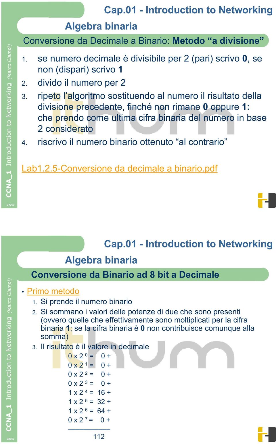 riscrivo il numero binario ottenuto al contrario Lab1.2.5-Conversione da decimale a binario.pdf 27/37 28/37 Conversione da Binario ad 8 bit a Decimale Primo metodo 1. Si prende il numero binario 2.