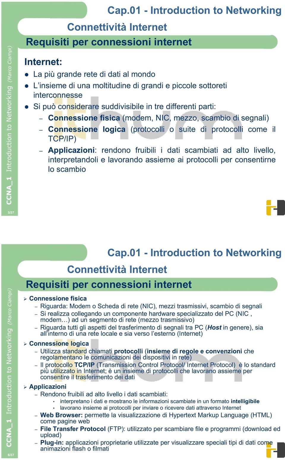 alto livello, interpretandoli e lavorando assieme ai protocolli per consentirne lo scambio 5/37 6/37 Requisiti per connessioni internet Connessione fisica Riguarda: Modem o Scheda di rete (NIC),