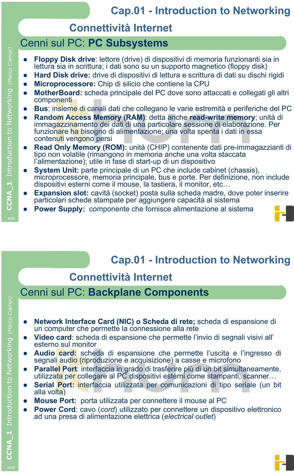 gli altri componenti Bus: insieme di canali dati che collegano le varie estremità e periferiche del PC Random Access Memory (RAM): detta anche read-write memory; unità di immagazzinamento dei dati di