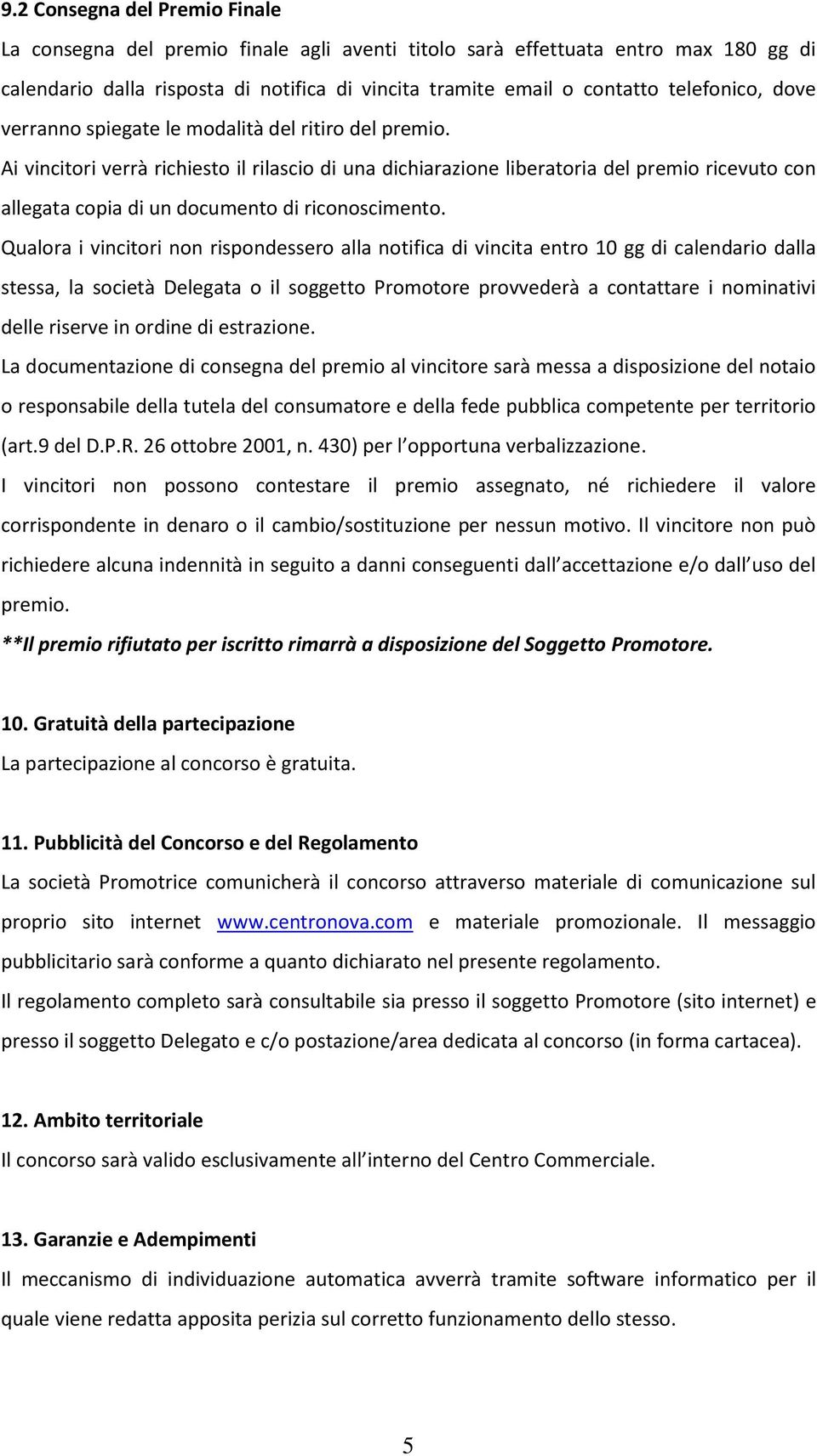 Ai vincitori verrà richiesto il rilascio di una dichiarazione liberatoria del premio ricevuto con allegata copia di un documento di riconoscimento.