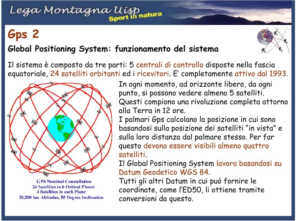 I palmari Gps calcolano la posizione in cui sono basandosi sulla posizione dei satelliti in vista e sulla loro distanza dal palmare stesso.