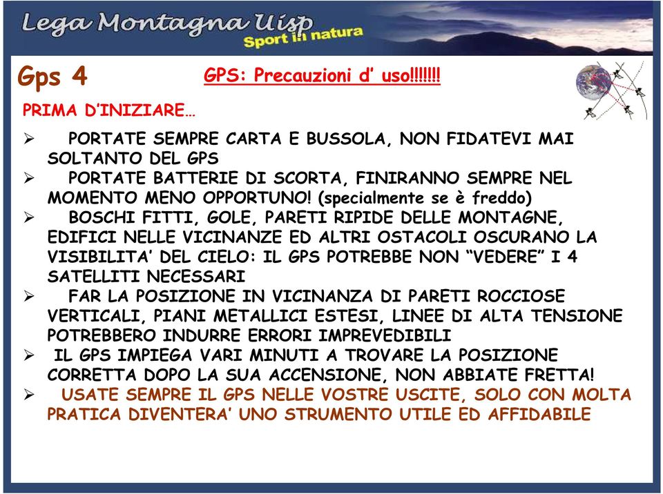 SATELLITI NECESSARI FAR LA POSIZIONE IN VICINANZA DI PARETI ROCCIOSE VERTICALI, PIANI METALLICI ESTESI, LINEE DI ALTA TENSIONE POTREBBERO INDURRE ERRORI IMPREVEDIBILI IL GPS IMPIEGA VARI