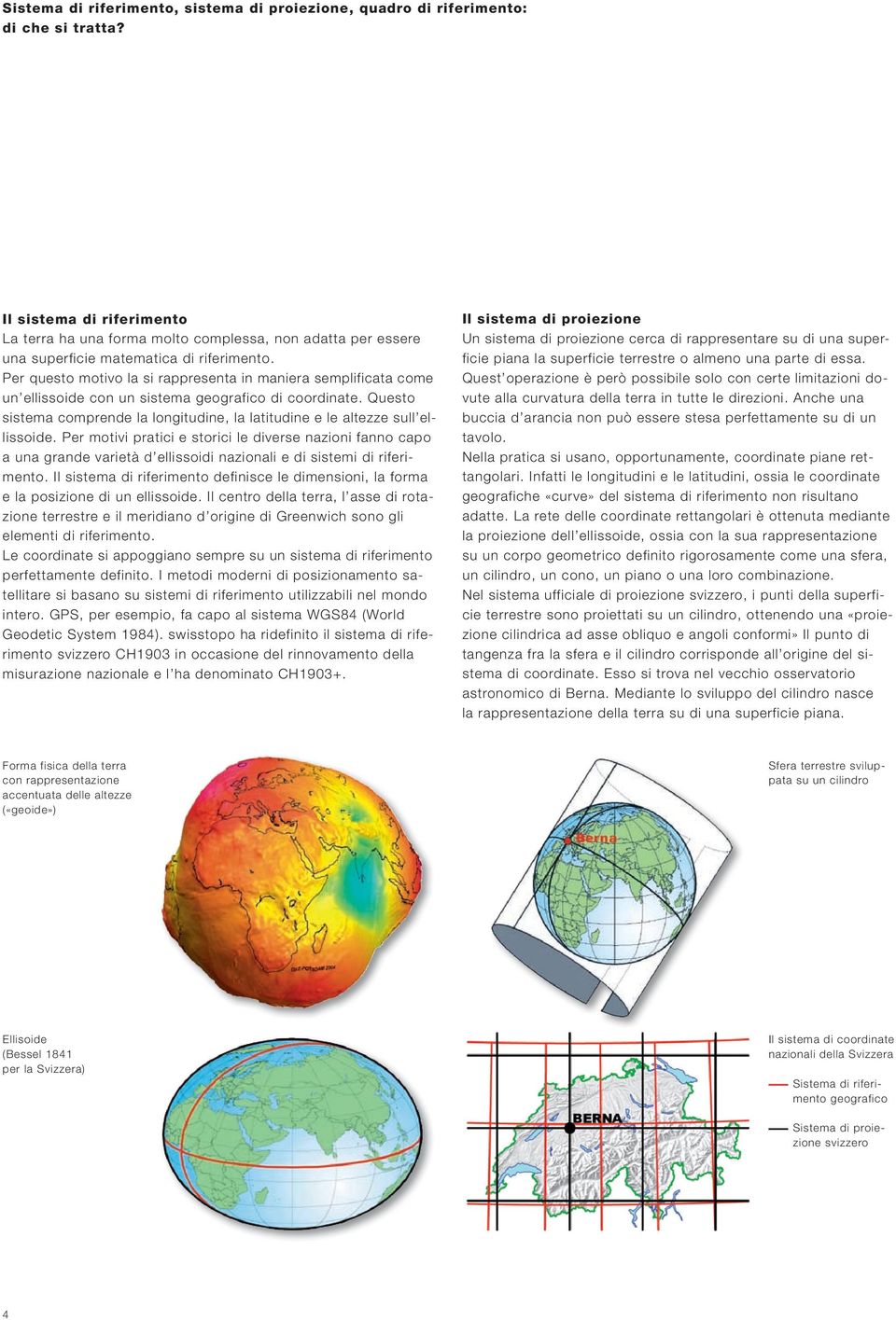 Per questo motivo la si rappresenta in maniera semplificata come un ellissoide con un sistema geografico di coordinate.