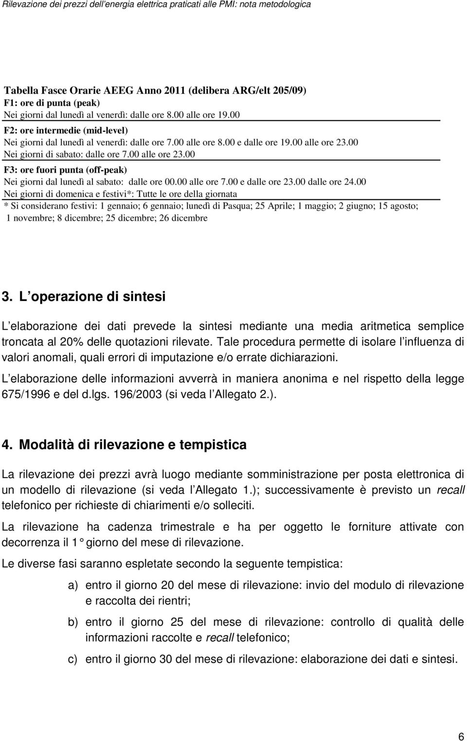 00 Nei giorni di sabato: dalle ore 7.00 alle ore 23.00 F3: ore fuori punta (off-peak) Nei giorni dal lunedì al sabato: dalle ore 00.00 alle ore 7.00 e dalle ore 23.00 dalle ore 24.