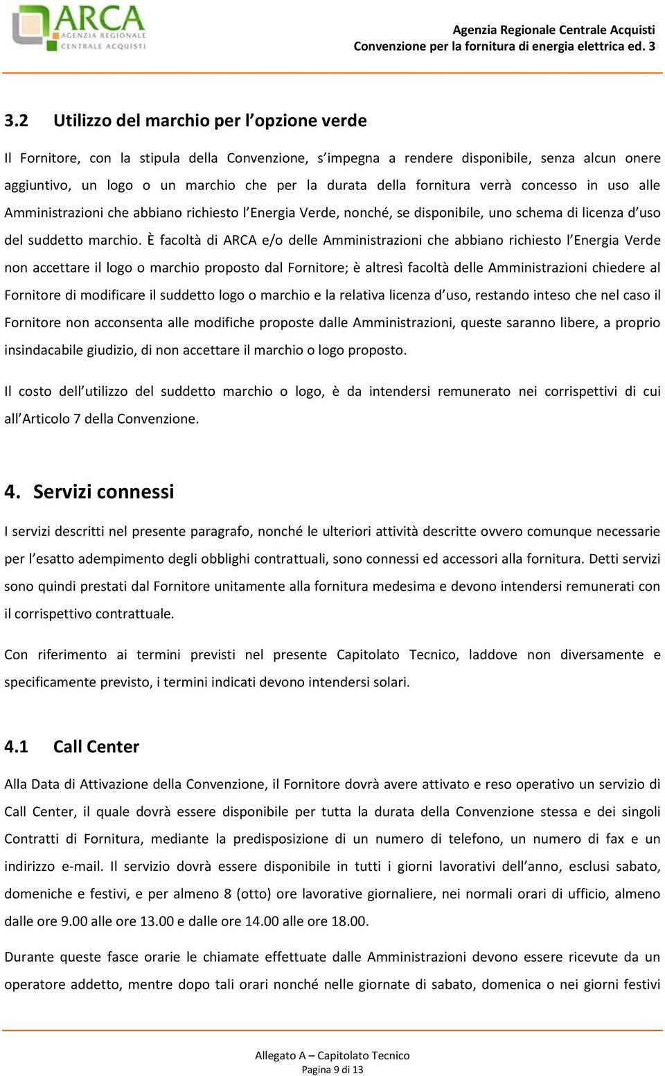 È facoltà di ARCA e/o delle Amministrazioni che abbiano richiesto l Energia Verde non accettare il logo o marchio proposto dal Fornitore; è altresì facoltà delle Amministrazioni chiedere al Fornitore