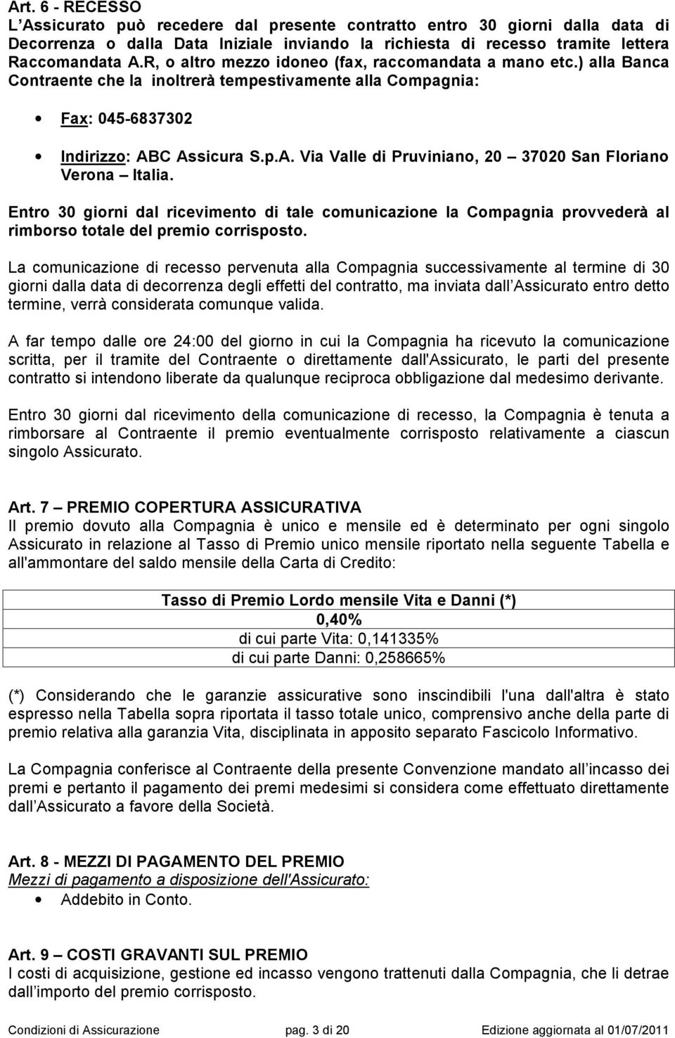 C Assicura S.p.A. Via Valle di Pruviniano, 20 37020 San Floriano Verona Italia. Entro 30 giorni dal ricevimento di tale comunicazione la Compagnia provvederà al rimborso totale del premio corrisposto.