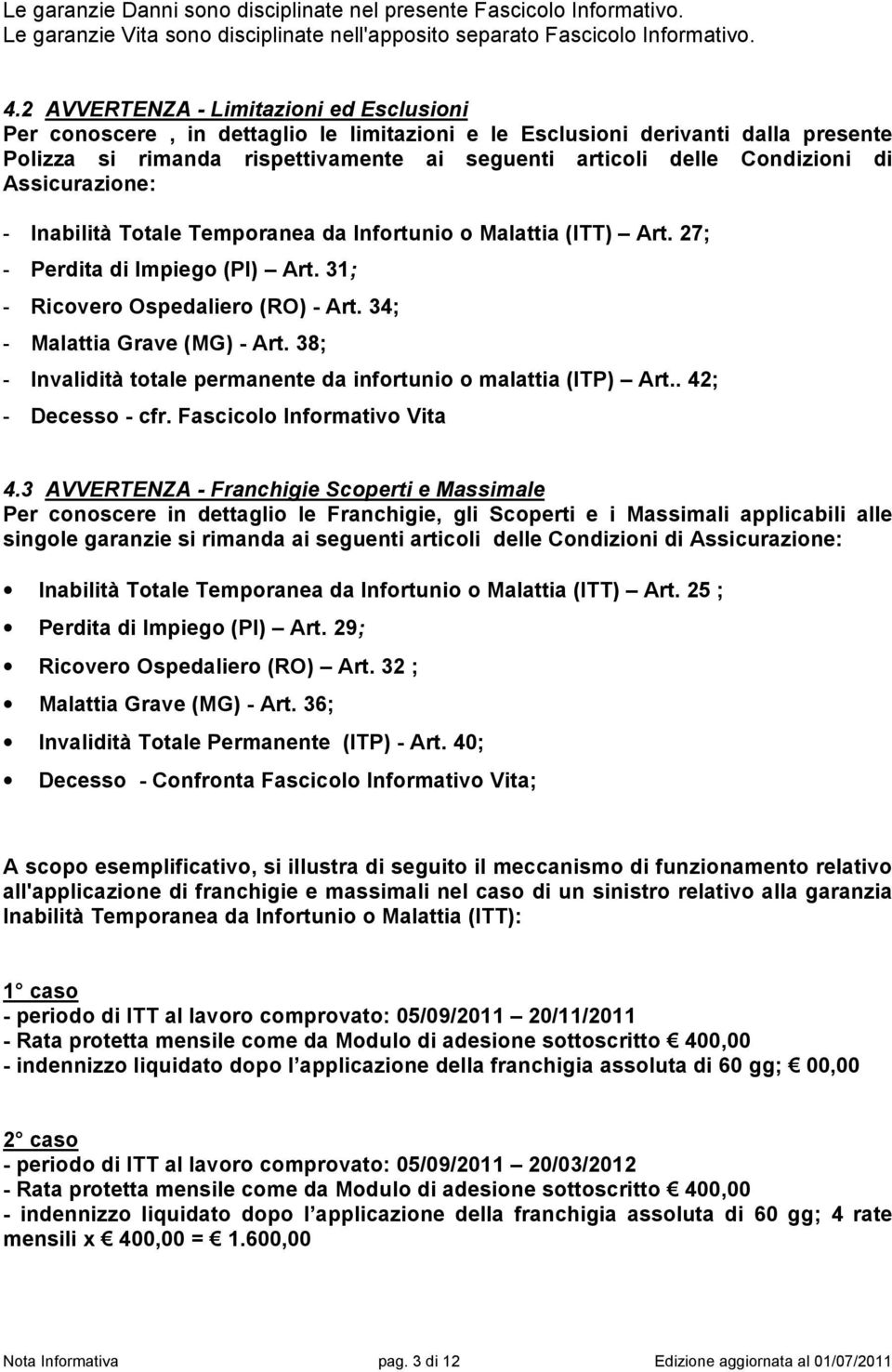 di Assicurazione: - Inabilità Totale Temporanea da Infortunio o Malattia (ITT) Art. 27; - Perdita di Impiego (PI) Art. 31; - Ricovero Ospedaliero (RO) - Art. 34; - Malattia Grave (MG) - Art.