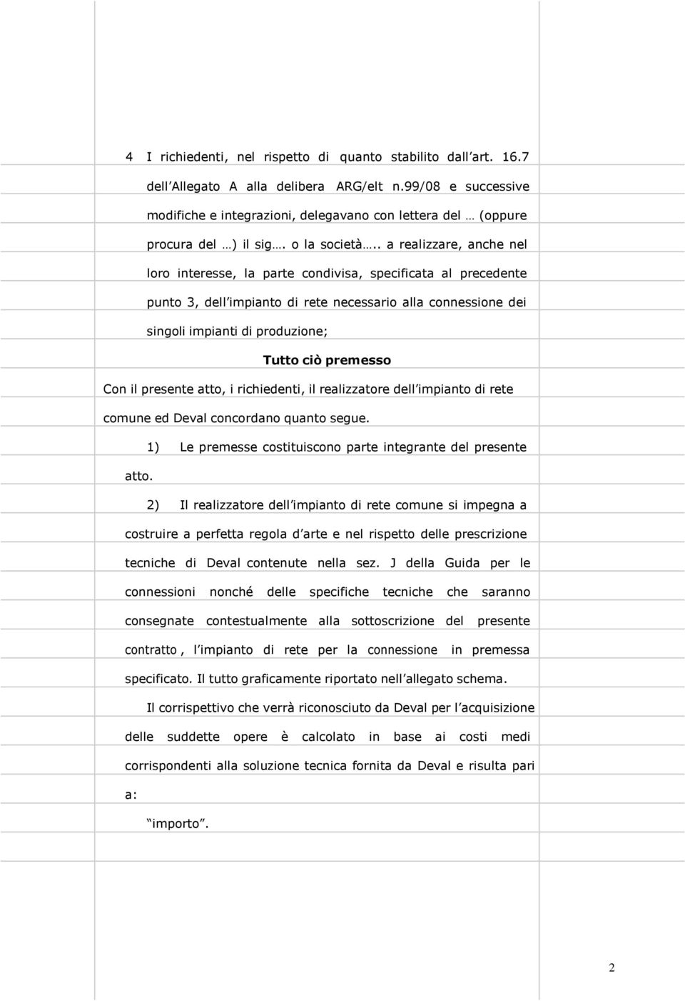 . a realizzare, anche nel loro interesse, la parte condivisa, specificata al precedente punto 3, dell impianto di rete necessario alla connessione dei singoli impianti di produzione; Tutto ciò