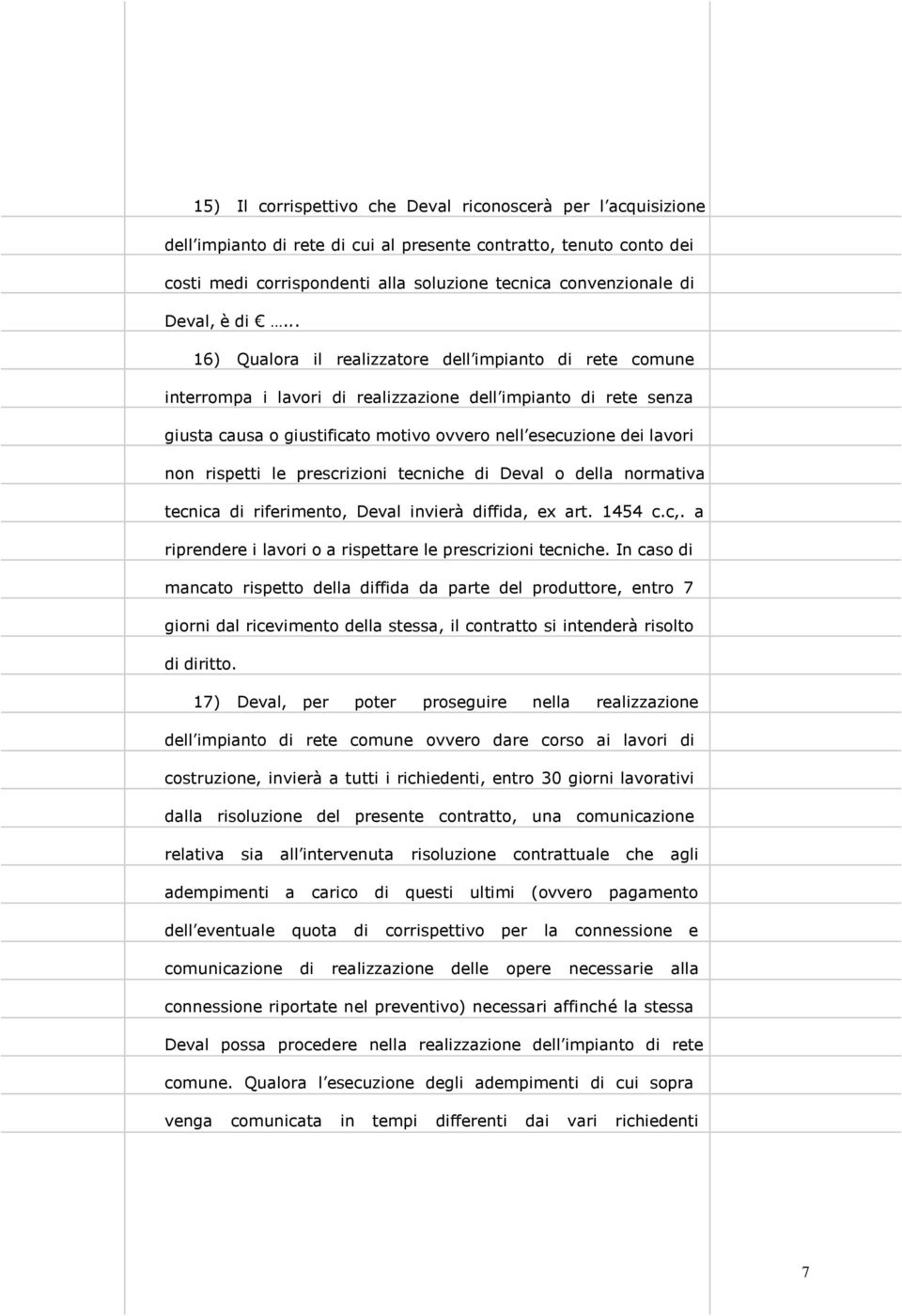 .. 16) Qualora il realizzatore dell impianto di rete comune interrompa i lavori di realizzazione dell impianto di rete senza giusta causa o giustificato motivo ovvero nell esecuzione dei lavori non