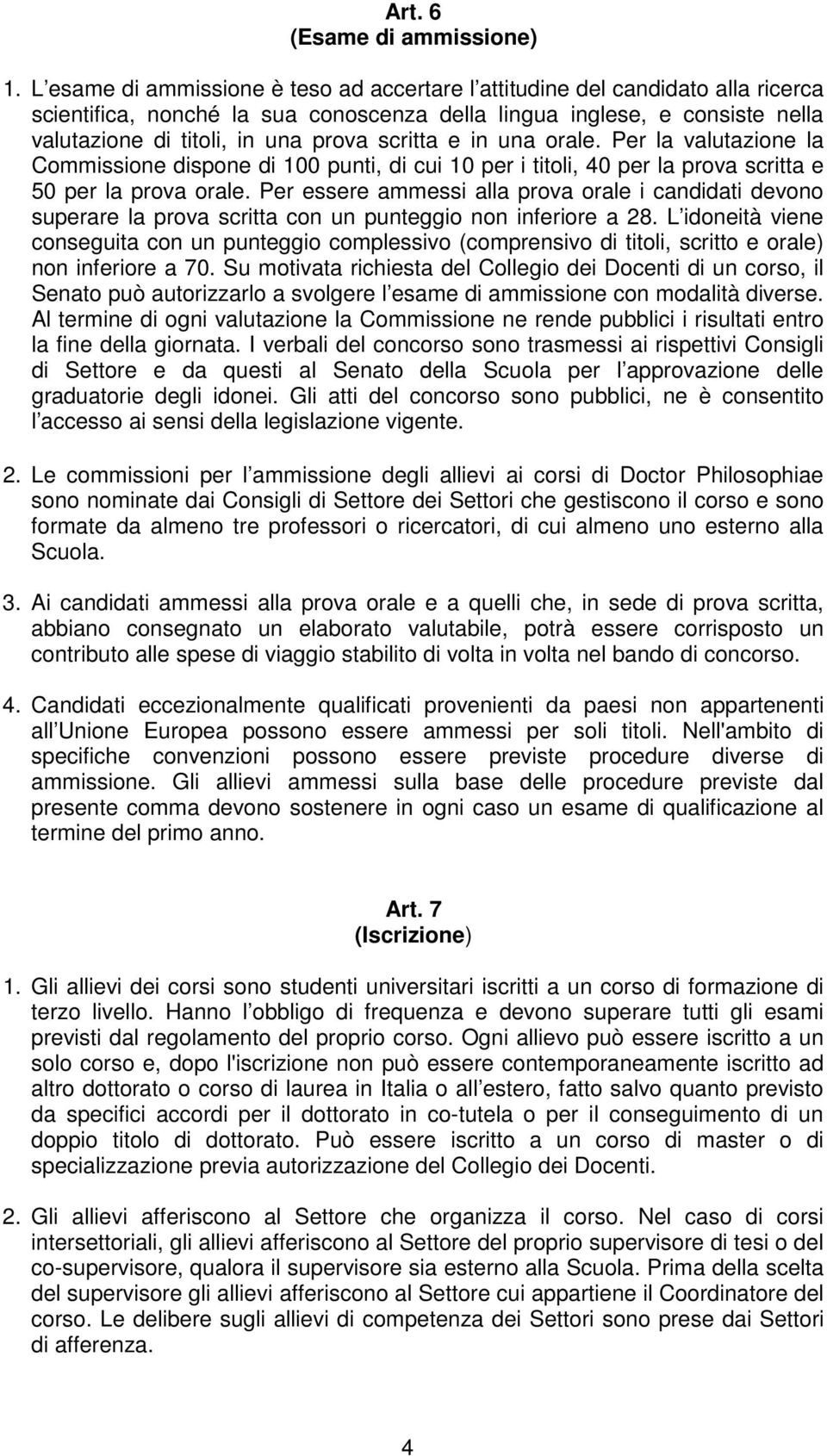 scritta e in una orale. Per la valutazione la Commissione dispone di 100 punti, di cui 10 per i titoli, 40 per la prova scritta e 50 per la prova orale.