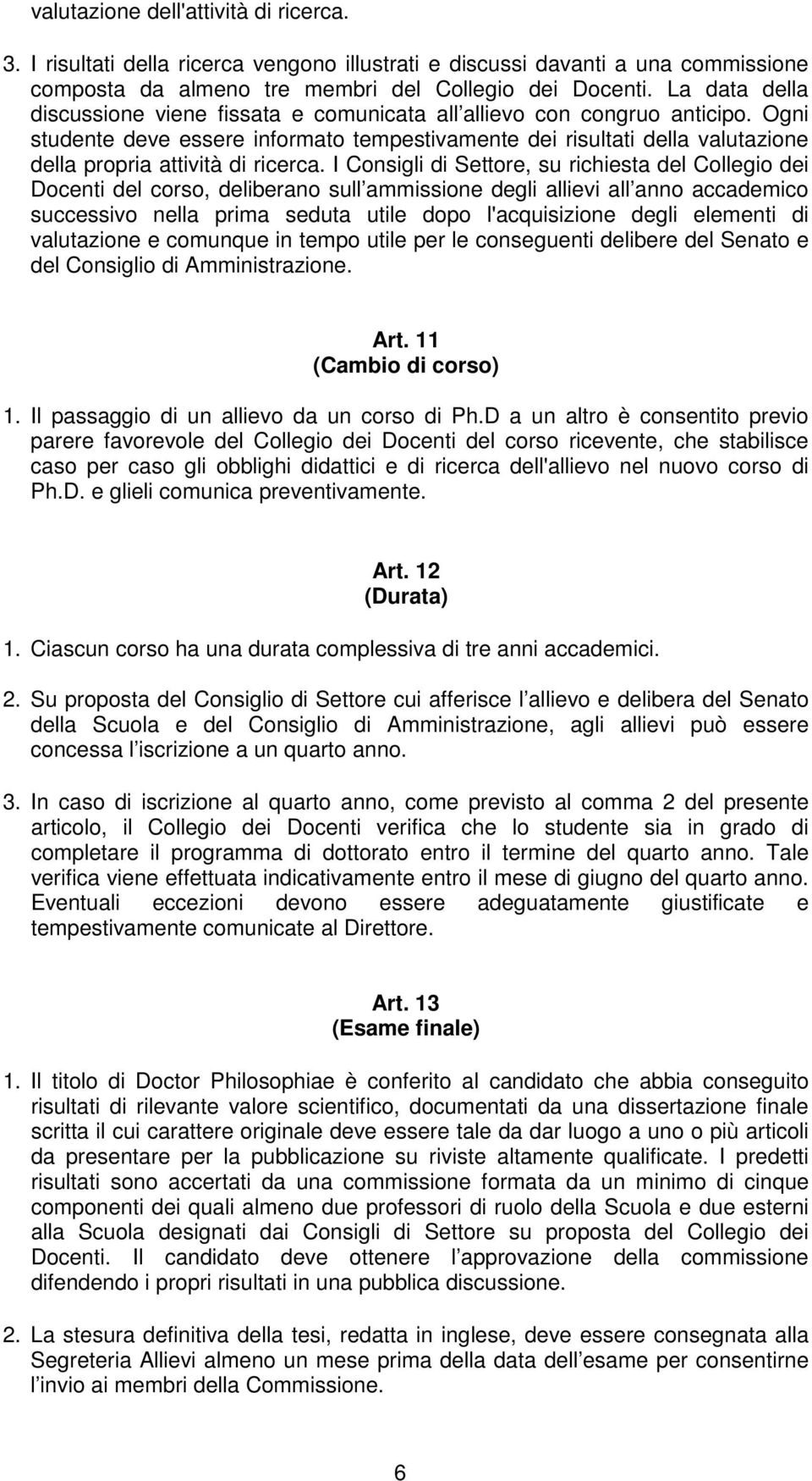 Ogni studente deve essere informato tempestivamente dei risultati della valutazione della propria attività di ricerca.