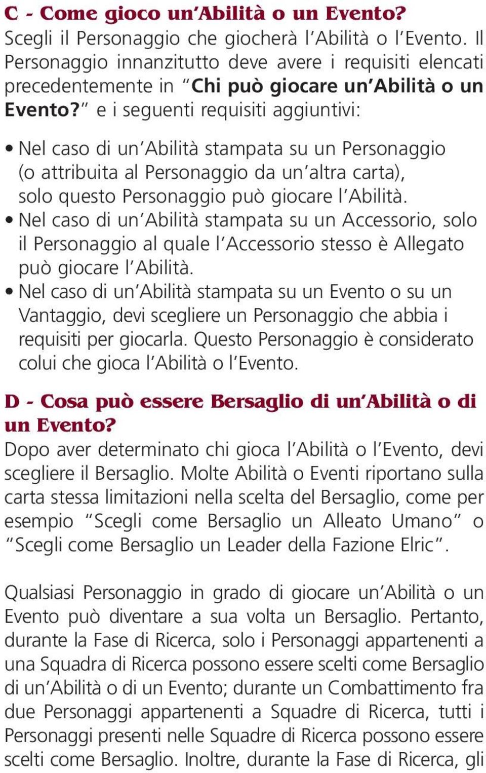 e i seguenti requisiti aggiuntivi: Nel caso di un Abilità stampata su un Personaggio (o attribuita al Personaggio da un altra carta), solo questo Personaggio può giocare l Abilità.