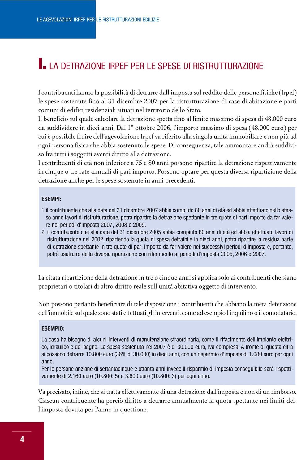 Il beneficio sul quale calcolare la detrazione spetta fino al limite massimo di spesa di 48.000 euro da suddividere in dieci anni. Dal 1 ottobre 2006, l importo massimo di spesa (48.