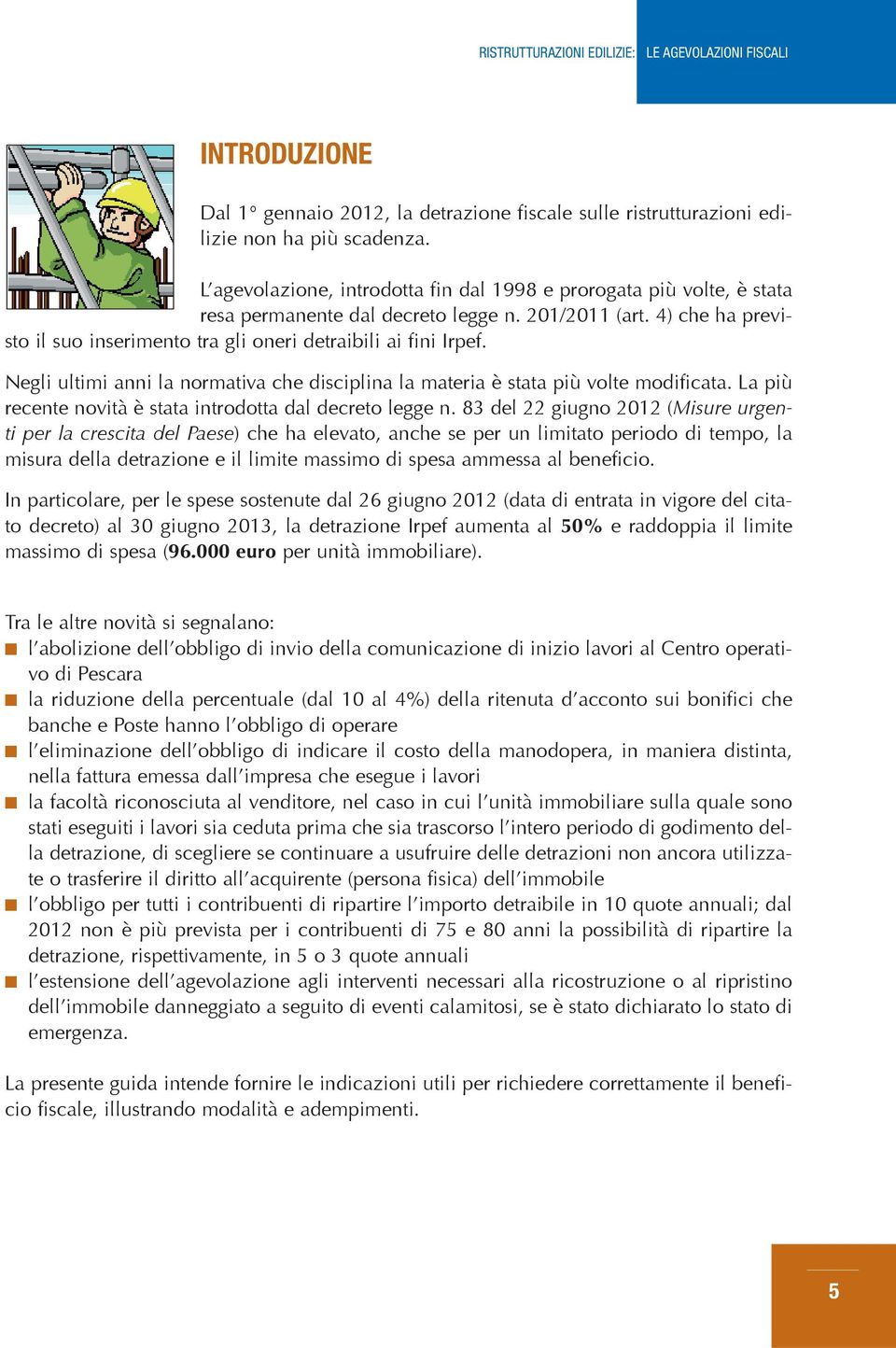 Negli ultimi anni la normativa che disciplina la materia è stata più volte modificata. La più recente novità è stata introdotta dal decreto legge n.