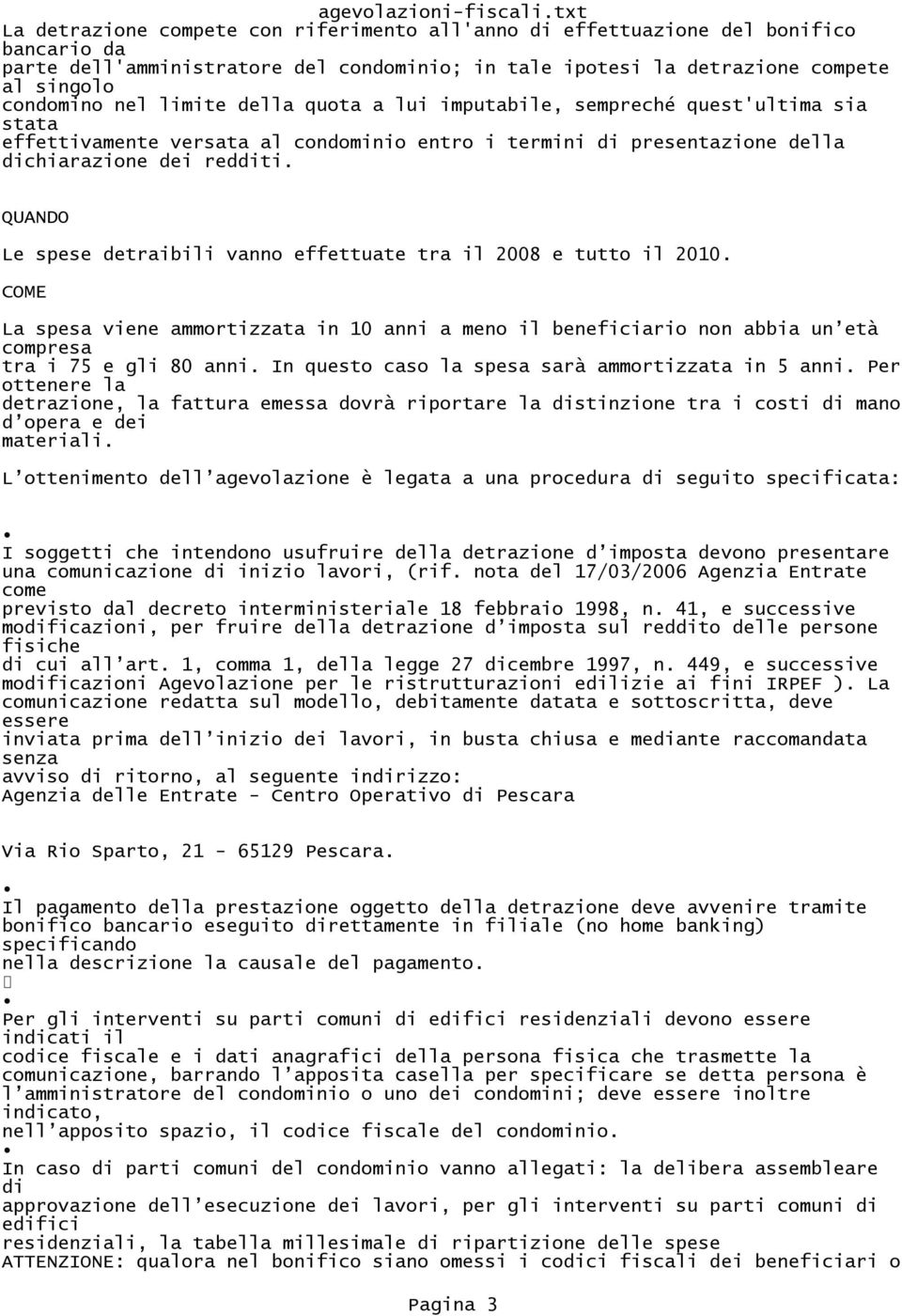 QUANDO Le spese detraibili vanno effettuate tra il 2008 e tutto il 2010. COME La spesa viene ammortizzata in 10 anni a meno il beneficiario non abbia un età compresa tra i 75 e gli 80 anni.