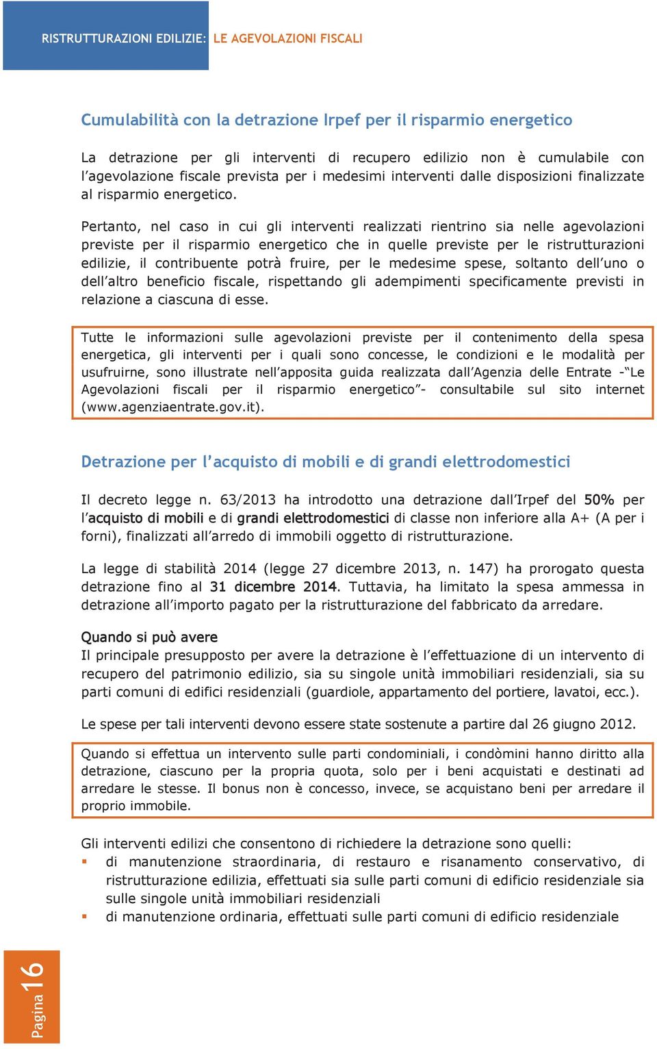 Pertanto, nel caso in cui gli interventi realizzati rientrino sia nelle agevolazioni previste per il risparmio energetico che in quelle previste per le ristrutturazioni edilizie, il contribuente