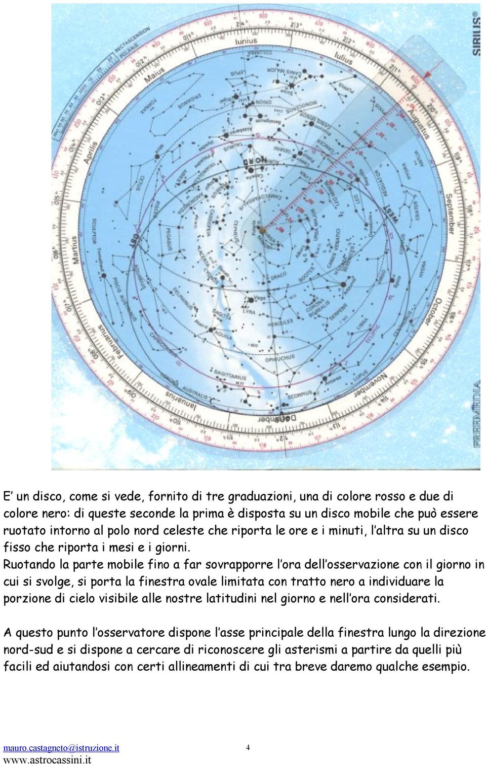 Ruotando la parte mobile fino a far sovrapporre l ora dell osservazione con il giorno in cui si svolge, si porta la finestra ovale limitata con tratto nero a individuare la porzione di cielo visibile